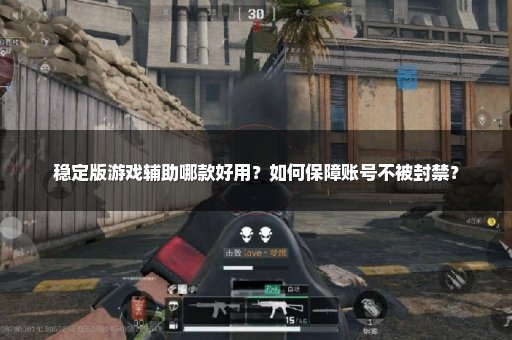 稳定版游戏辅助哪款好用？如何保障账号不被封禁？