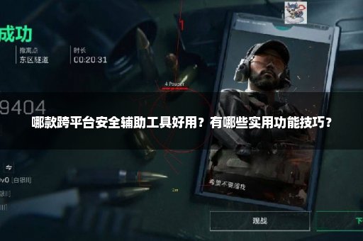 哪款跨平台安全辅助工具好用？有哪些实用功能技巧？